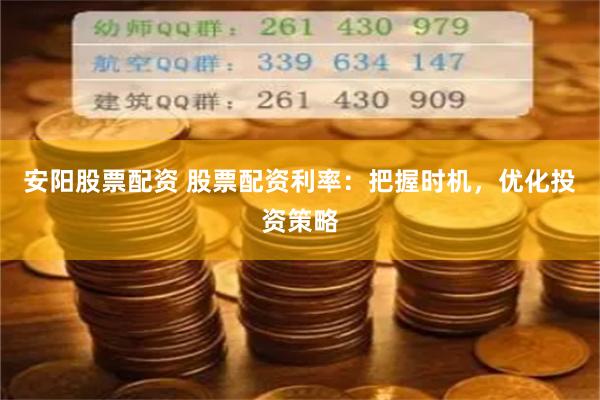 安阳股票配资 股票配资利率：把握时机，优化投资策略