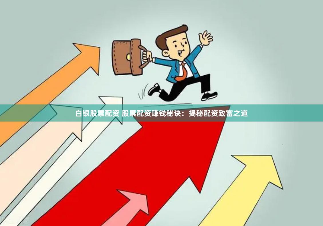 白银股票配资 股票配资赚钱秘诀：揭秘配资致富之道
