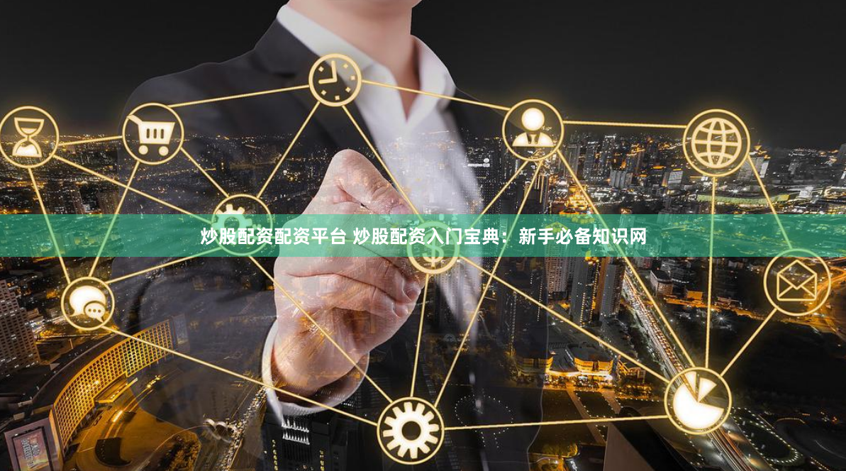 炒股配资配资平台 炒股配资入门宝典：新手必备知识网