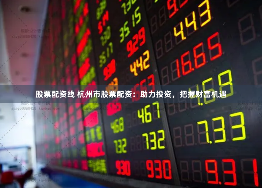 股票配资线 杭州市股票配资：助力投资，把握财富机遇