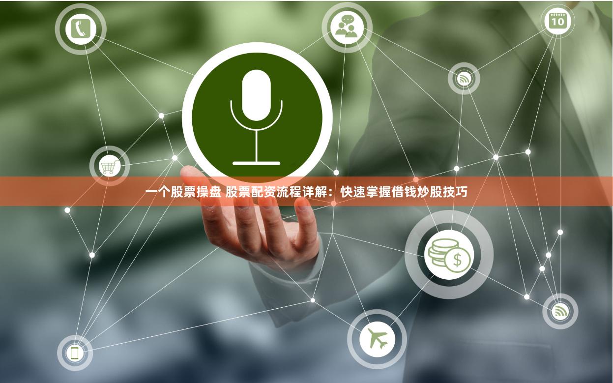 一个股票操盘 股票配资流程详解：快速掌握借钱炒股技巧