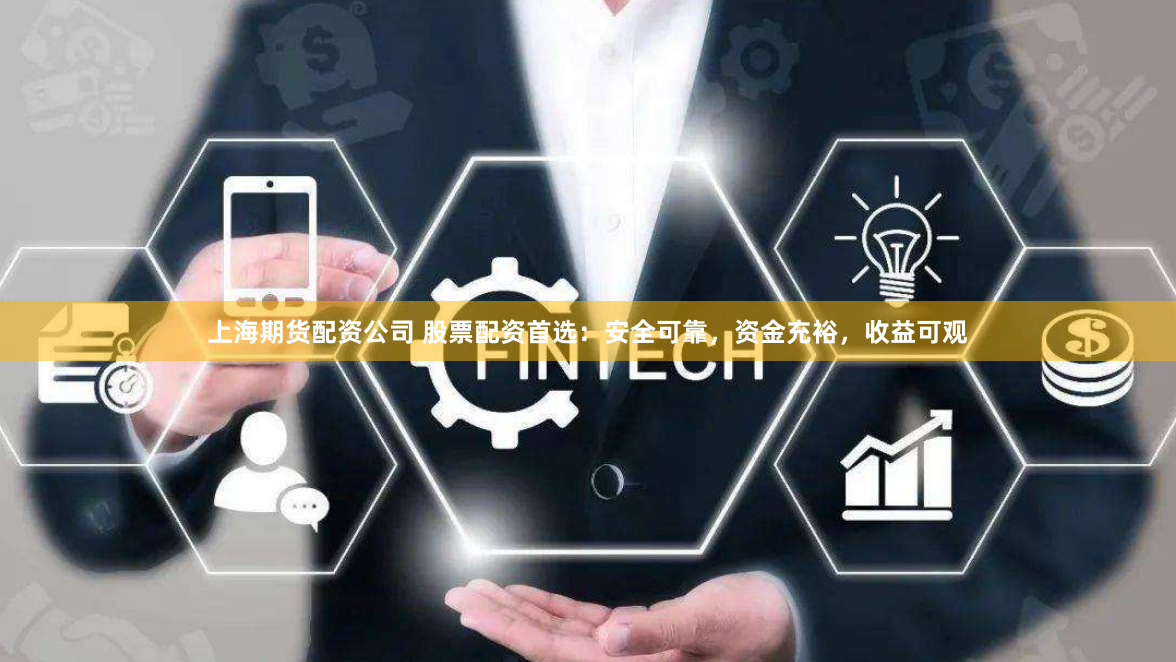 上海期货配资公司 股票配资首选：安全可靠，资金充裕，收益可观