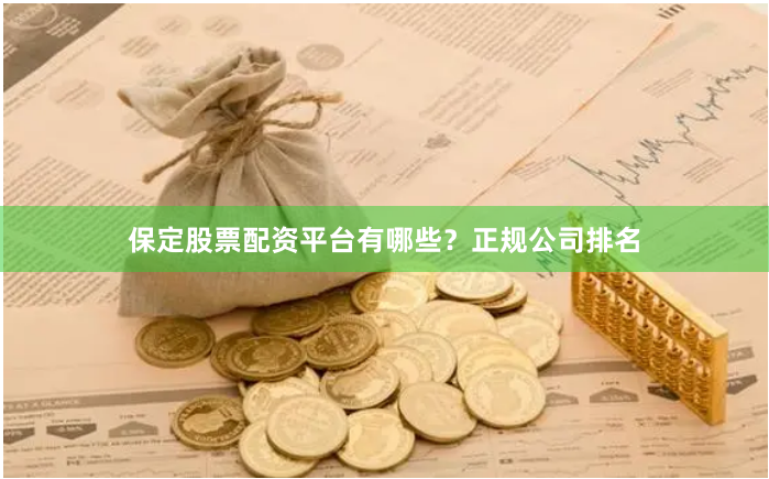 保定股票配资平台有哪些？正规公司排名
